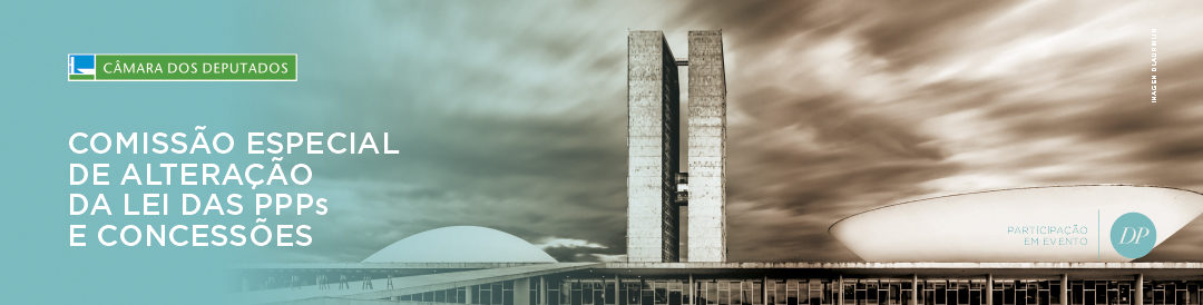 Comissão Especial de Alterações de PPP’s e Concessões | Câmara dos Deputados | Brasília– Brasil
